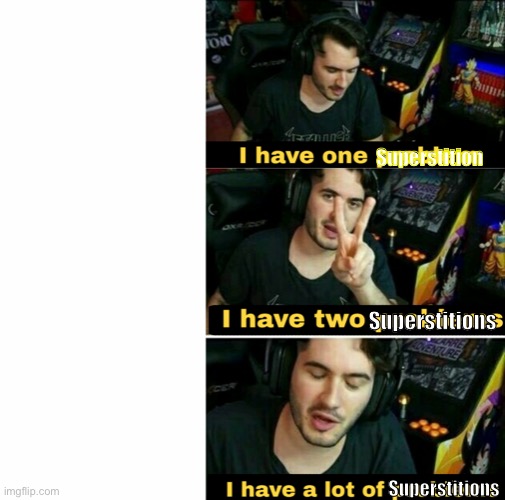 Superstitious | Superstition; Superstitions; Superstitions | image tagged in i have many problem,superstition,superstitious | made w/ Imgflip meme maker