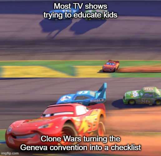 Lightning Mcqueen Drifting | Most TV shows trying to educate kids; Clone Wars turning the Geneva convention into a checklist | image tagged in lightning mcqueen drifting | made w/ Imgflip meme maker