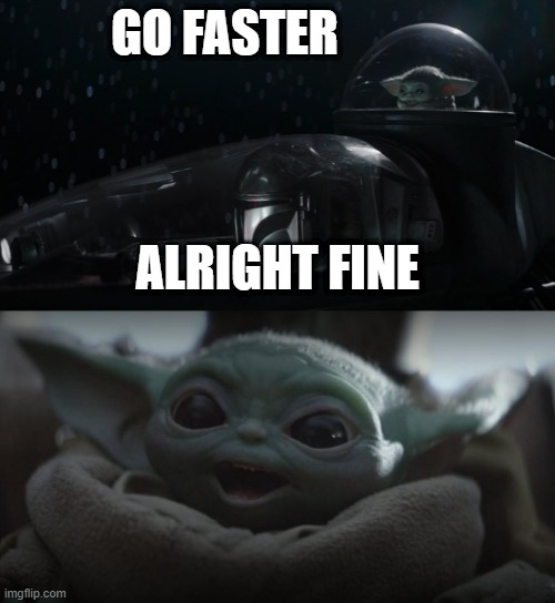 Go faster | GO FASTER; ALRIGHT FINE | image tagged in the mandalorian,baby yoda | made w/ Imgflip meme maker