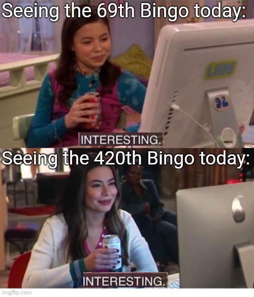 Interesting | Seeing the 69th Bingo today:; Seeing the 420th Bingo today: | image tagged in icarly interesting | made w/ Imgflip meme maker
