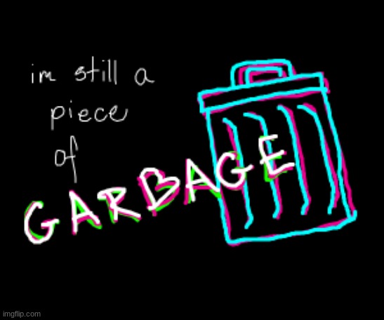 im still a peice of garbage! | image tagged in im still a peice of garbage | made w/ Imgflip meme maker