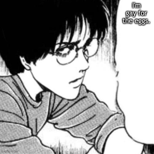Suichi has something to say. | I'm gay for the eggs. | image tagged in suichi has something to say | made w/ Imgflip meme maker