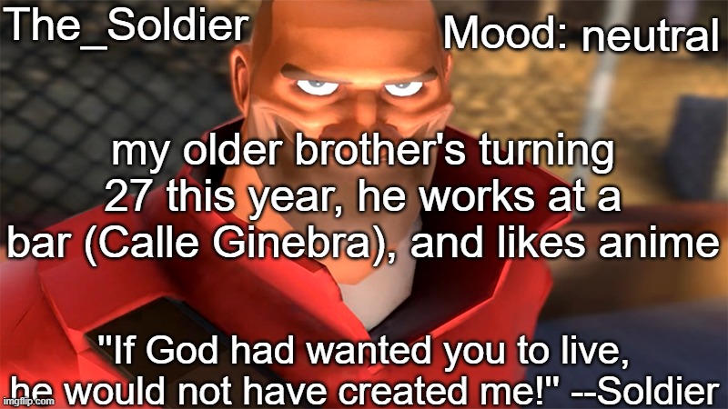 he's a bartender who watches anime | neutral; my older brother's turning 27 this year, he works at a bar (Calle Ginebra), and likes anime | image tagged in the_soldier temp | made w/ Imgflip meme maker