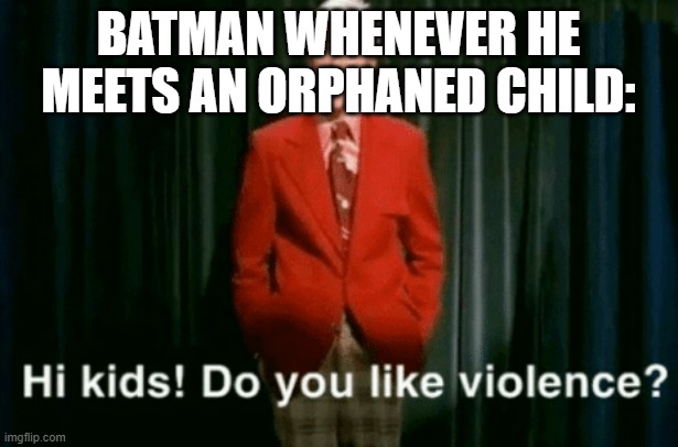 Child endangerment: The heroes' method. | BATMAN WHENEVER HE MEETS AN ORPHANED CHILD: | image tagged in hi kids do you like violence,batman,robin,dc comics | made w/ Imgflip meme maker