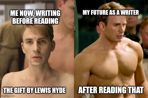 Before After Gains | MY FUTURE AS A WRITER; ME NOW, WRITING BEFORE READING; THE GIFT BY LEWIS HYDE; AFTER READING THAT | image tagged in before after gains | made w/ Imgflip meme maker