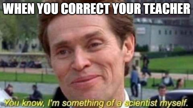 I am scientist | WHEN YOU CORRECT YOUR TEACHER | image tagged in spiderman no way home | made w/ Imgflip meme maker