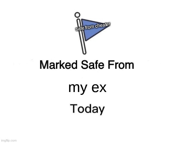 Marked Safe From | safe from cheater; my ex | image tagged in memes,marked safe from | made w/ Imgflip meme maker