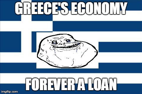 GREECE'S ECONOMY FOREVER A LOAN | image tagged in economy,funny | made w/ Imgflip meme maker