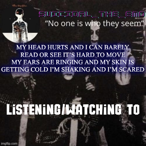 Homicide | MY HEAD HURTS AND I CAN BARELY READ OR SEE IT’S HARD TO MOVE MY EARS ARE RINGING AND MY SKIN IS GETTING COLD I’M SHAKING AND I’M SCARED | image tagged in homicide | made w/ Imgflip meme maker