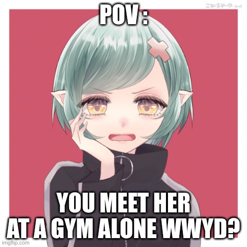 Romance RP | POV :; YOU MEET HER AT A GYM ALONE WWYD? | made w/ Imgflip meme maker