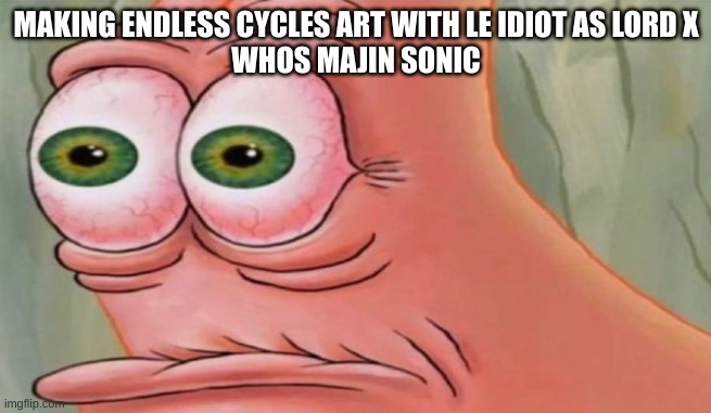 Patrick Stare | MAKING ENDLESS CYCLES ART WITH LE IDIOT AS LORD X
WHOS MAJIN SONIC | image tagged in patrick stare | made w/ Imgflip meme maker