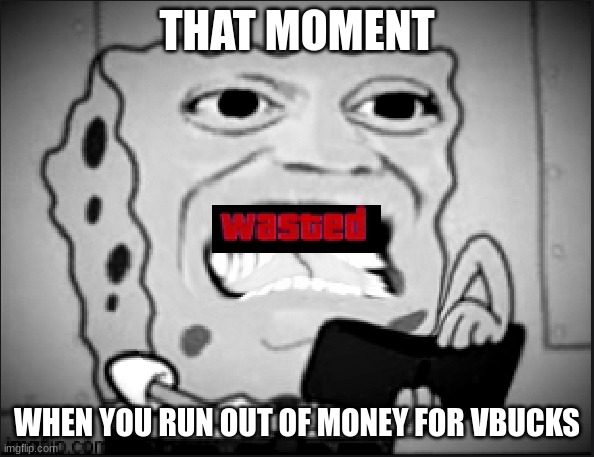 no vbucks for me:( | THAT MOMENT; WHEN YOU RUN OUT OF MONEY FOR VBUCKS | image tagged in fortnite meme | made w/ Imgflip meme maker