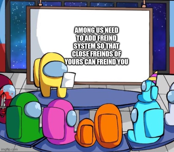 among us presentation | AMONG US NEED TO ADD FREIND SYSTEM SO THAT CLOSE FREINDS OF YOURS CAN FREIND YOU | image tagged in among us presentation | made w/ Imgflip meme maker