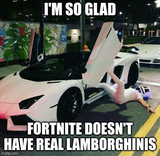 glad im spiderman not Marshmellow | I'M SO GLAD; FORTNITE DOESN'T HAVE REAL LAMBORGHINIS | image tagged in lamborghini,guy falls out of car | made w/ Imgflip meme maker