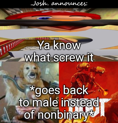 Literally nothing even changed for that 3 weeks | Ya know what screw it; *goes back to male instead of nonbinary* | image tagged in josh's announcement temp v2 0 | made w/ Imgflip meme maker