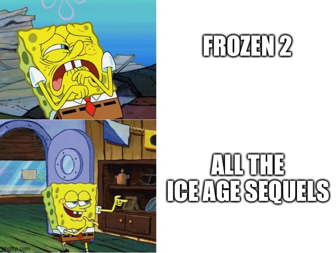 spongebob drake template | FROZEN 2; ALL THE ICE AGE SEQUELS | image tagged in spongebob drake template | made w/ Imgflip meme maker