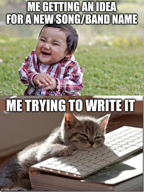 Also, my new band name is "Remainder". Ask why, i got an essay why | ME GETTING AN IDEA FOR A NEW SONG/BAND NAME; ME TRYING TO WRITE IT | image tagged in memes,evil toddler,bored keyboard cat,rap,music | made w/ Imgflip meme maker
