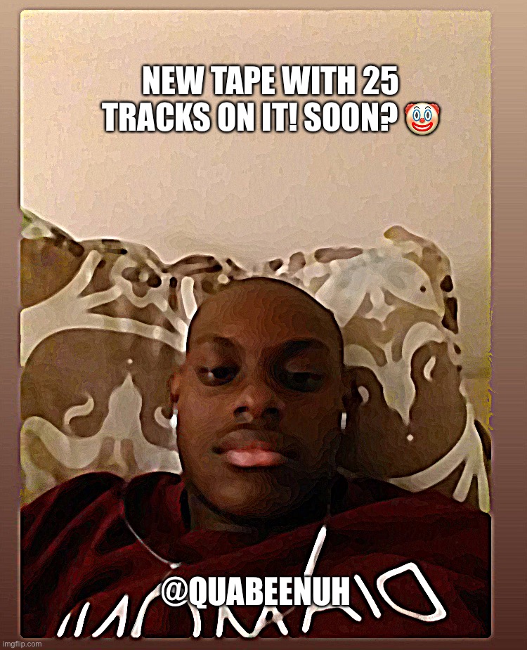 Quabeenuh | NEW TAPE WITH 25 TRACKS ON IT! SOON? 🤡; @QUABEENUH | image tagged in money,music,fame,rich | made w/ Imgflip meme maker