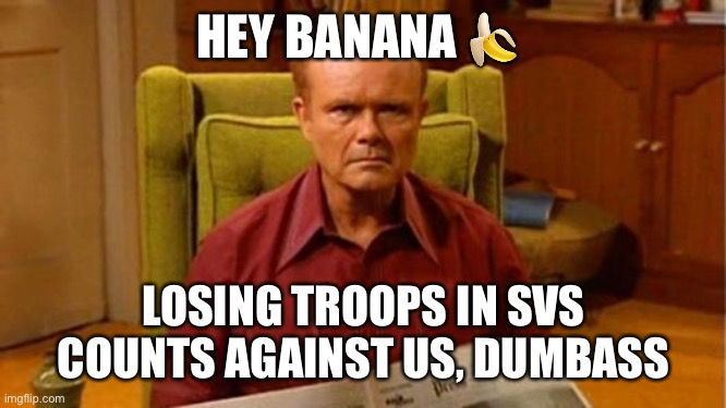 Banana dumbass | HEY BANANA 🍌; LOSING TROOPS IN SVS COUNTS AGAINST US, DUMBASS | image tagged in red forman dumbass | made w/ Imgflip meme maker