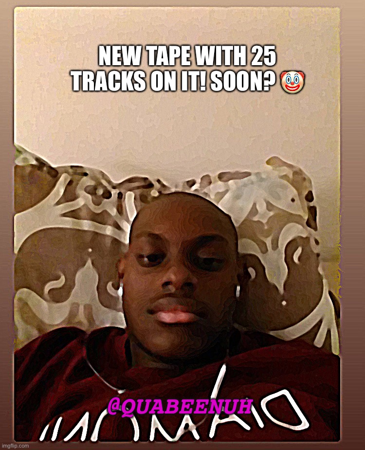 Quabeenuh | NEW TAPE WITH 25 TRACKS ON IT! SOON? 🤡; @QUABEENUH | image tagged in funny memes | made w/ Imgflip meme maker