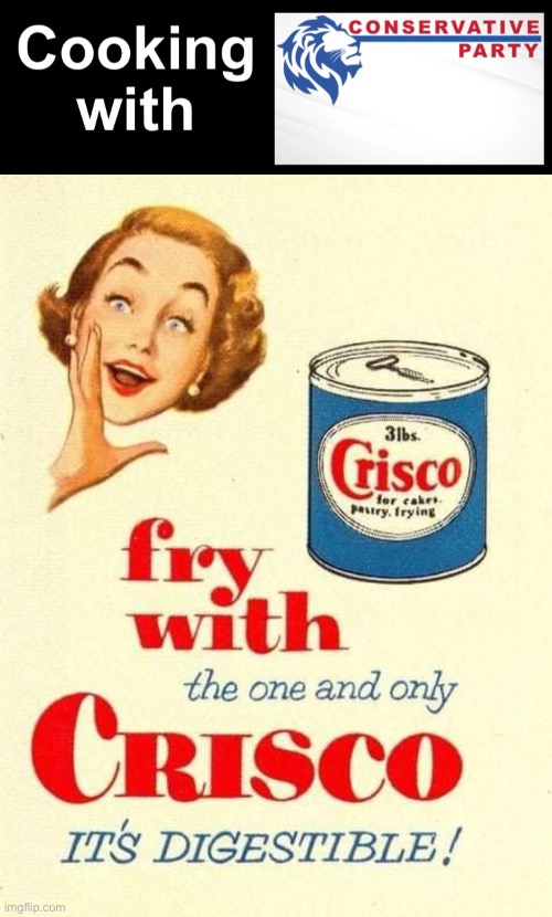 Crisco is digestible, vote Conservative Party | image tagged in crisco,is,digestible,vote,conservative,party | made w/ Imgflip meme maker