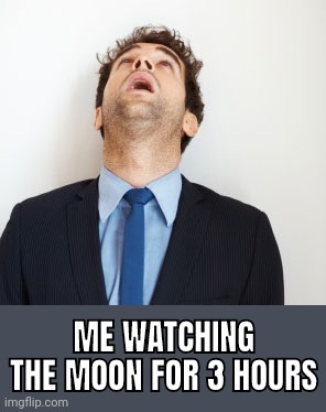 Guy looking up | ME WATCHING THE MOON FOR 3 HOURS | image tagged in guy looking up | made w/ Imgflip meme maker