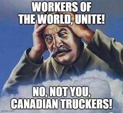When Marxism doesn't go your way. | WORKERS OF THE WORLD, UNITE! NO, NOT YOU, CANADIAN TRUCKERS! | image tagged in worrying stalin,canada,communism,socialism,trudeau | made w/ Imgflip meme maker