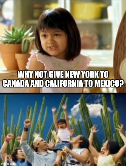 Why Not Both Meme | WHY NOT GIVE NEW YORK TO CANADA AND CALIFORNIA TO MEXICO? | image tagged in memes,why not both | made w/ Imgflip meme maker