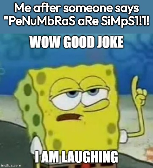 like bro. its not funny. penumbras are not umbra simps | Me after someone says "PeNuMbRaS aRe SiMpS1!1! | image tagged in wow good joke i am laughing | made w/ Imgflip meme maker