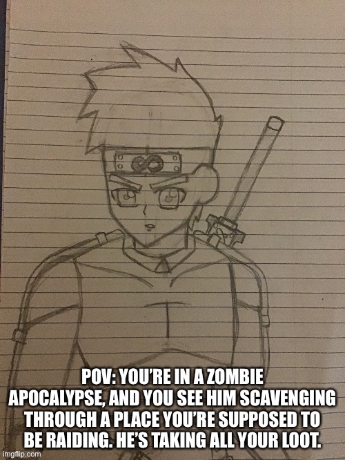 I’m bringing zombie rps back |  POV: YOU’RE IN A ZOMBIE APOCALYPSE, AND YOU SEE HIM SCAVENGING THROUGH A PLACE YOU’RE SUPPOSED TO BE RAIDING. HE’S TAKING ALL YOUR LOOT. | image tagged in zombie apocalypse,roleplaying | made w/ Imgflip meme maker