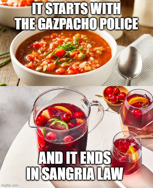 IT STARTS WITH THE GAZPACHO POLICE; AND IT ENDS IN SANGRIA LAW | made w/ Imgflip meme maker