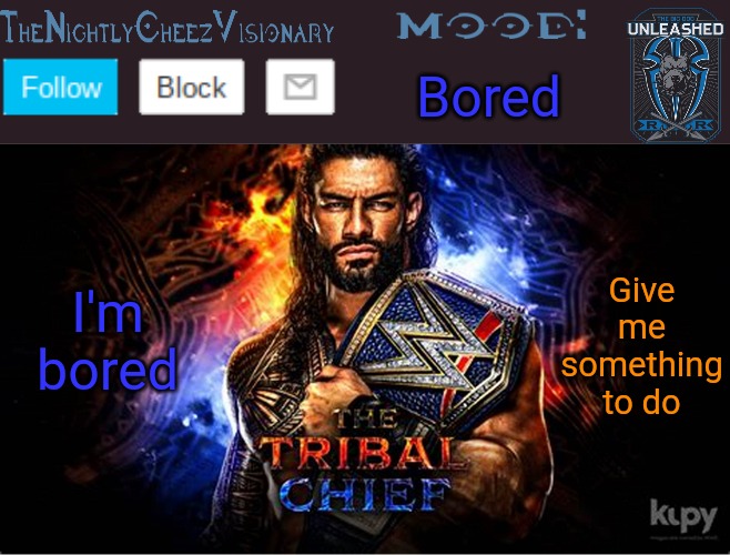 Please be at that I have to beat a zone in sonic | Bored; I'm bored; Give me something to do | image tagged in thenightlycheezvisionary roman reigns temp v2 | made w/ Imgflip meme maker