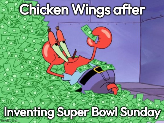 mr krabs money | Chicken Wings after; Inventing Super Bowl Sunday | image tagged in mr krabs money | made w/ Imgflip meme maker