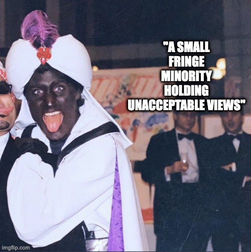 Trudeau Blackface | "A SMALL FRINGE MINORITY HOLDING UNACCEPTABLE VIEWS" | image tagged in justin trudeau | made w/ Imgflip meme maker