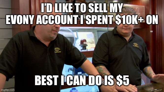 Resale value | I’D LIKE TO SELL MY EVONY ACCOUNT I SPENT $10K+ ON; BEST I CAN DO IS $5 | image tagged in pawn stars best i can do,memes,sell out | made w/ Imgflip meme maker