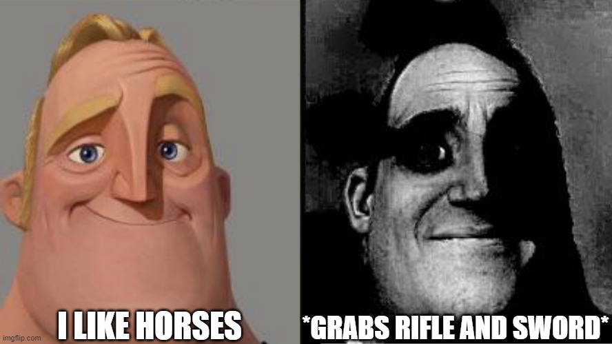 its cavalry time | I LIKE HORSES; *GRABS RIFLE AND SWORD* | image tagged in traumatized mr incredible | made w/ Imgflip meme maker