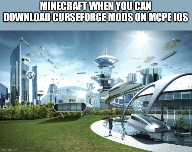 Futuristic Utopia | MINECRAFT WHEN YOU CAN DOWNLOAD CURSEFORGE MODS ON MCPE IOS | image tagged in futuristic utopia | made w/ Imgflip meme maker