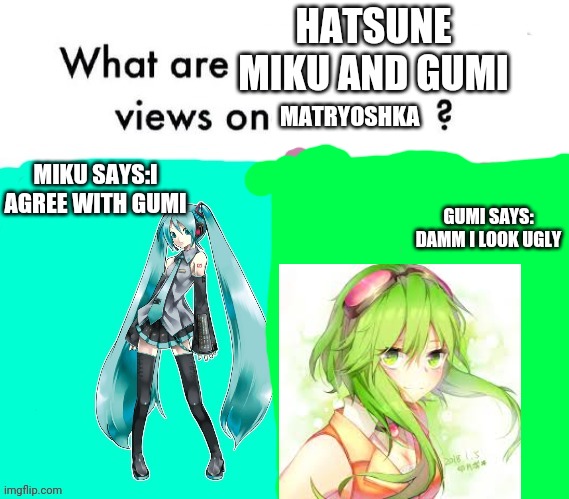 Eh |  HATSUNE MIKU AND GUMI; MATRYOSHKA; GUMI SAYS: DAMM I LOOK UGLY; MIKU SAYS:I AGREE WITH GUMI | image tagged in savage,stupidity,vocaloid | made w/ Imgflip meme maker