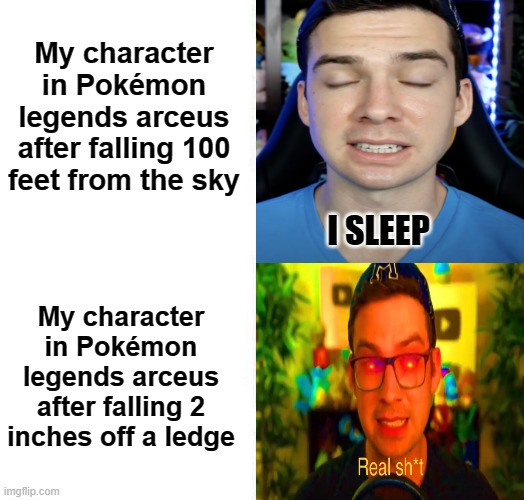kinda true tho | My character in Pokémon legends arceus after falling 100 feet from the sky; My character in Pokémon legends arceus after falling 2 inches off a ledge | image tagged in mandjtv version of i sleep and real shi meme | made w/ Imgflip meme maker