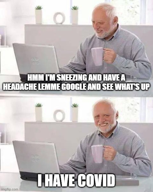 Hide the Pain Harold | HMM I'M SNEEZING AND HAVE A HEADACHE LEMME GOOGLE AND SEE WHAT'S UP; I HAVE COVID | image tagged in memes,hide the pain harold | made w/ Imgflip meme maker