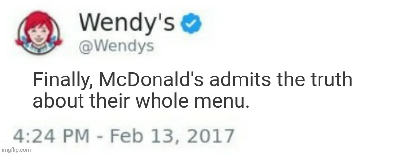 Wendy's Twitter | Finally, McDonald's admits the truth
about their whole menu. | image tagged in wendy's twitter | made w/ Imgflip meme maker