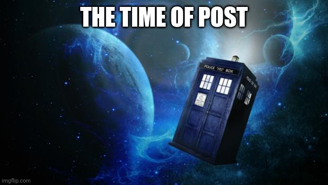 TARDIS | THE TIME OF POST | image tagged in tardis | made w/ Imgflip meme maker