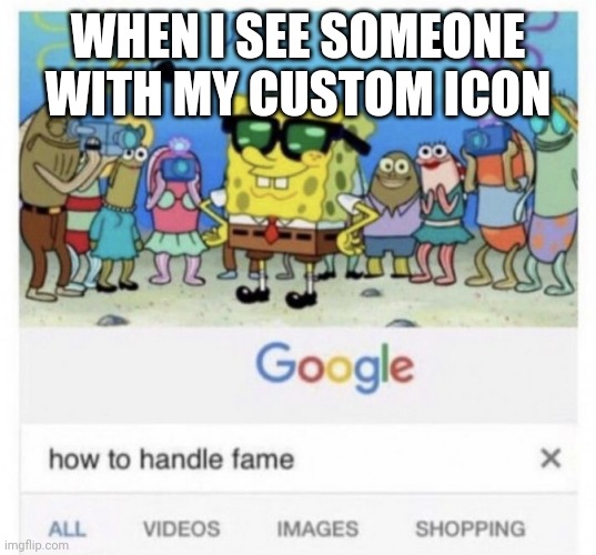 How to handle fame | WHEN I SEE SOMEONE WITH MY CUSTOM ICON | image tagged in how to handle fame | made w/ Imgflip meme maker
