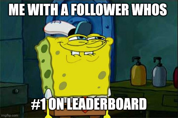 Don't You Squidward Meme | ME WITH A FOLLOWER WHOS #1 ON LEADERBOARD | image tagged in memes,don't you squidward | made w/ Imgflip meme maker