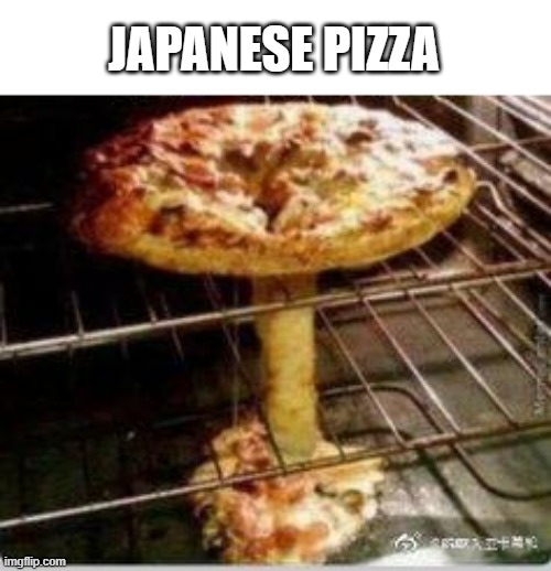 JAPANESE PIZZA | image tagged in dark humor,memes,repost | made w/ Imgflip meme maker