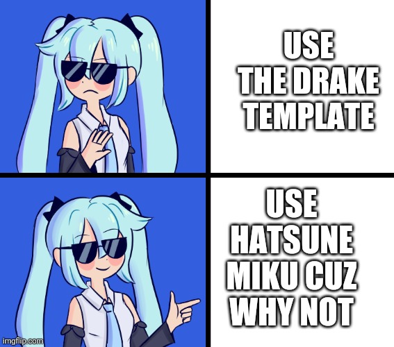 Hatsune Miku Drake Hotline | USE THE DRAKE TEMPLATE; USE HATSUNE MIKU CUZ WHY NOT | image tagged in hatsune miku drake hotline | made w/ Imgflip meme maker