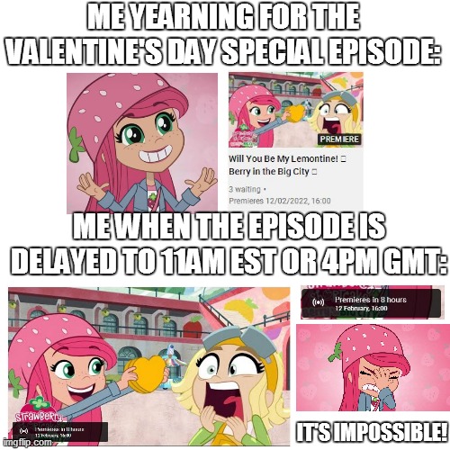 When the Valentine's episode is delayed 4 hours later! | ME YEARNING FOR THE VALENTINE'S DAY SPECIAL EPISODE:; ME WHEN THE EPISODE IS DELAYED TO 11AM EST OR 4PM GMT:; IT'S IMPOSSIBLE! | image tagged in memes,strawberry shortcake,strawberry shortcake berry in the big city,funny,so true memes,relatable | made w/ Imgflip meme maker