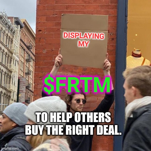 DISPLAYING MY; $FRTM; TO HELP OTHERS BUY THE RIGHT DEAL. | image tagged in memes,guy holding cardboard sign | made w/ Imgflip meme maker