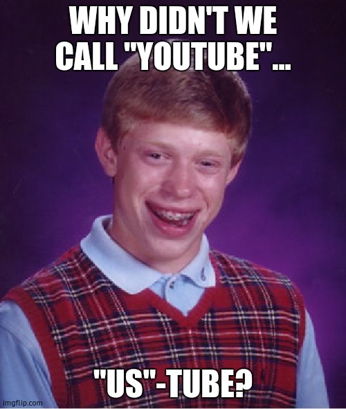 me being smart prt. 4 | WHY DIDN'T WE CALL "YOUTUBE"... "US"-TUBE? | image tagged in memes,bad luck brian | made w/ Imgflip meme maker