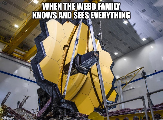 Webb Space Telescope | WHEN THE WEBB FAMILY KNOWS AND SEES EVERYTHING | image tagged in webb,nasa,telescope | made w/ Imgflip meme maker